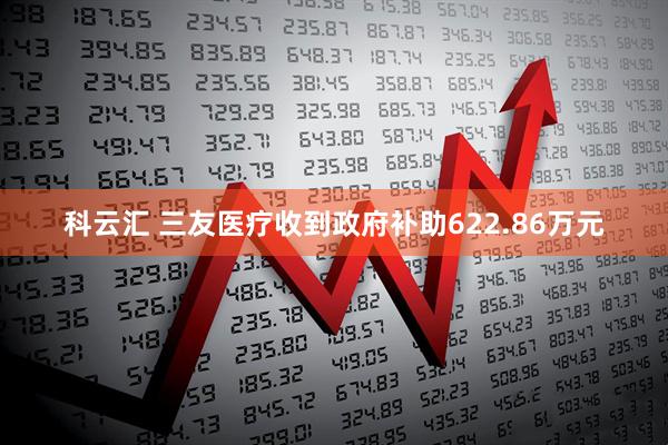 科云汇 三友医疗收到政府补助622.86万元