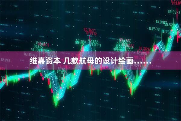 维嘉资本 几款航母的设计绘画……