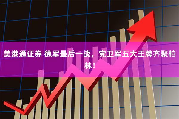 美港通证券 德军最后一战，党卫军五大王牌齐聚柏林！