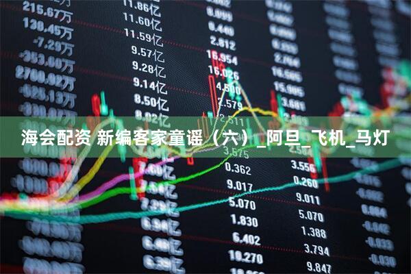 海会配资 新编客家童谣（六）_阿旦_飞机_马灯