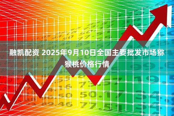 融凯配资 2025年9月10日全国主要批发市场猕猴桃价格行情