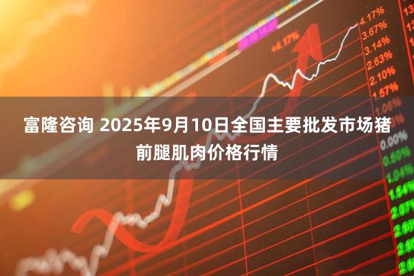 富隆咨询 2025年9月10日全国主要批发市场猪前腿肌肉价格行情