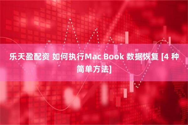 乐天盈配资 如何执行Mac Book 数据恢复 [4 种简单方法]