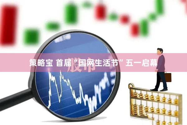 策略宝 首届“国网生活节”五一启幕