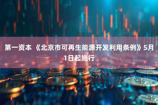 第一资本 《北京市可再生能源开发利用条例》5月1日起施行