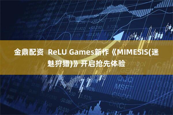 金鼎配资 ReLU Games新作《MIMESIS(迷魅狩猎)》开启抢先体验
