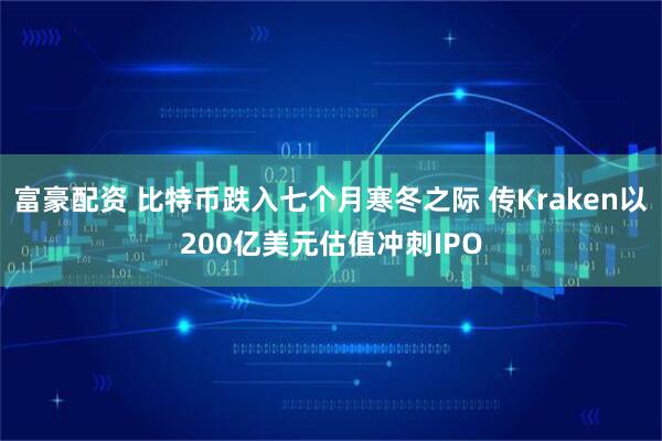富豪配资 比特币跌入七个月寒冬之际 传Kraken以200亿美元估值冲刺IPO