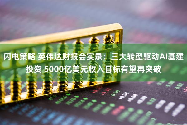 闪电策略 英伟达财报会实录：三大转型驱动AI基建投资 5000亿美元收入目标有望再突破